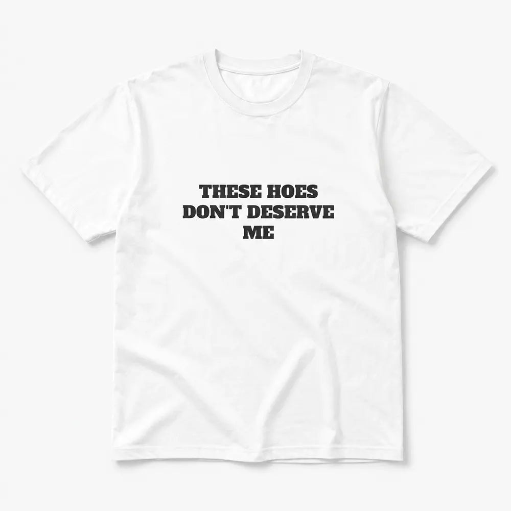 These Chicks Don’t Deserve Me T-Shirt / Sweatshirt / Hoodie