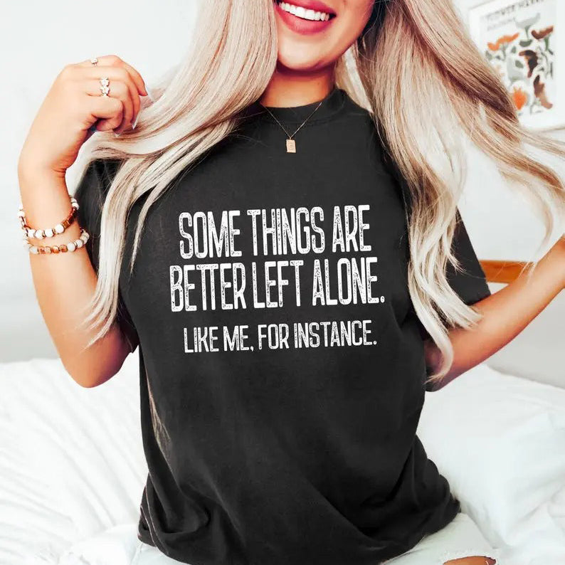 Some Things Are Better Left Alone T-Shirt / Sweatshirt / Hoodie