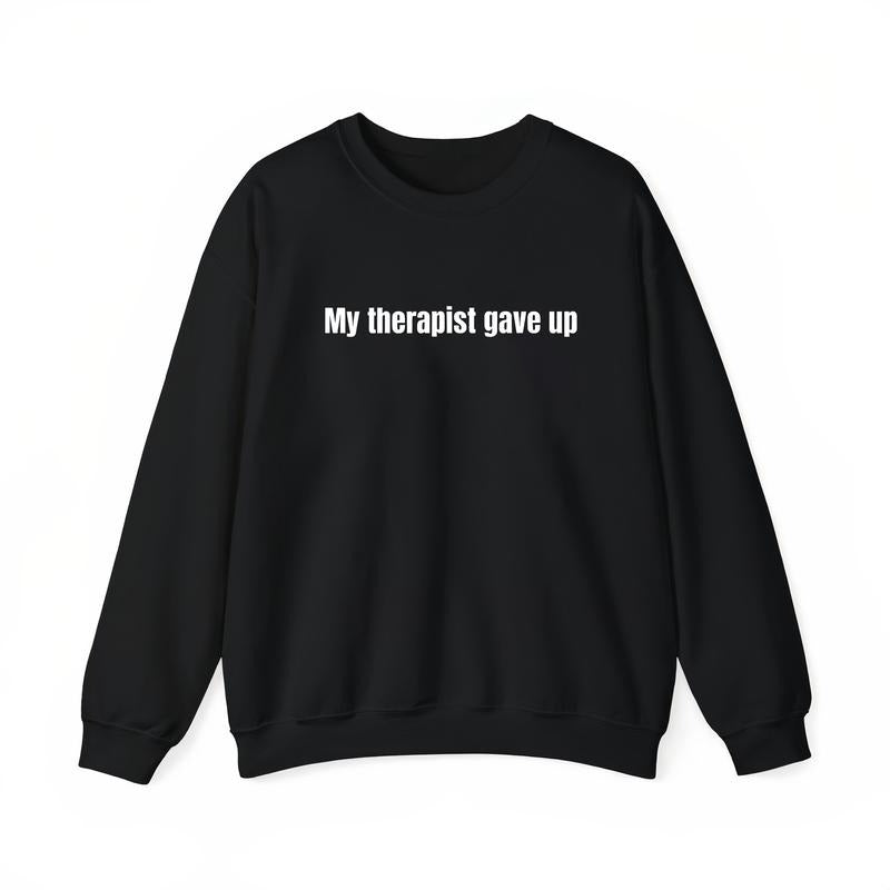My Therapist Gave Up Funny Sarcastic Quote T-Shirt / Sweatshirt / Hoodie