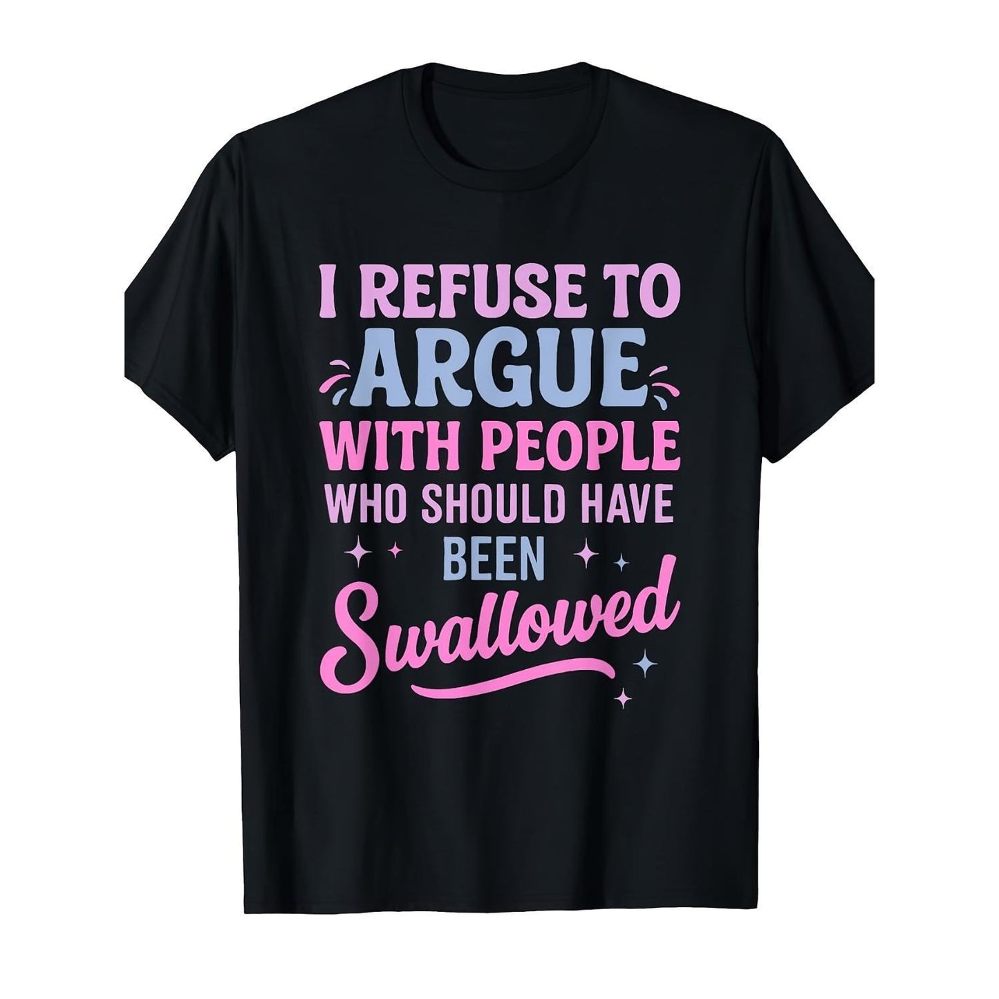 I Refuse To Argue With People Who Should Have Been Swallowed Humorous Sarcastic T-Shirt / Sweatshirt / Hoodie