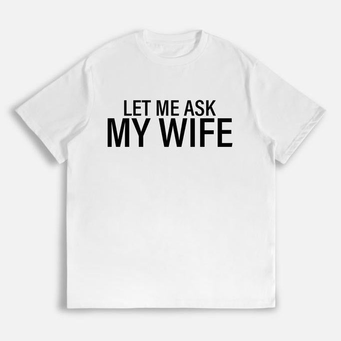 Let Me Ask My Wife Funny Bold Text Casual T-Shirt / Sweatshirt / Hoodie