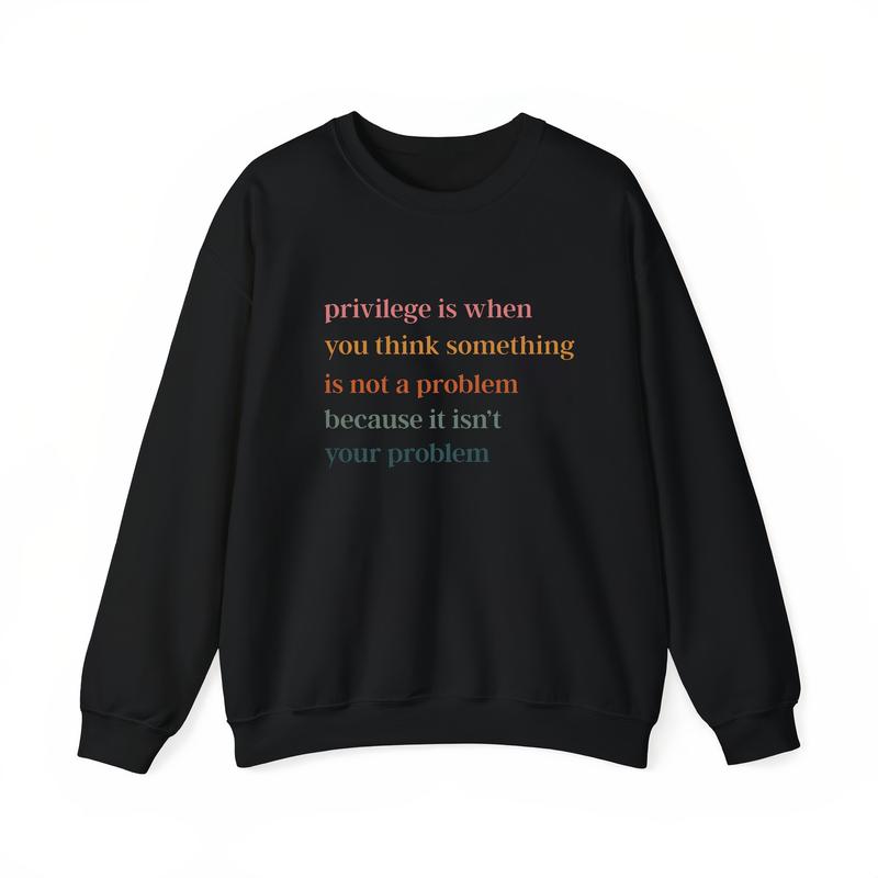 Privilege Is When You Think Something Isn't A Problem T-Shirt / Sweatshirt / Hoodie