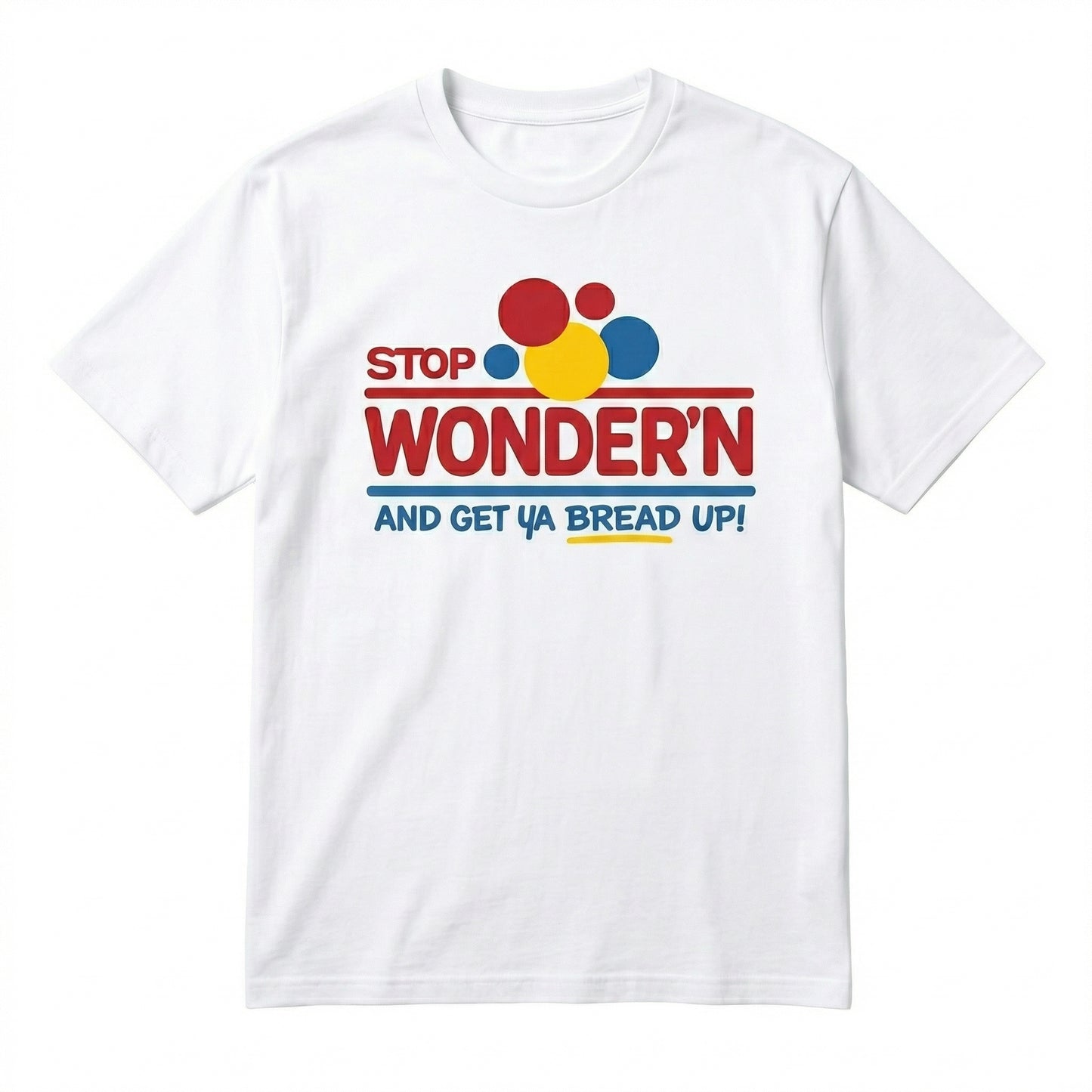 Stop Wonder'n And Get Ya Bread Up Motivational Humor T-Shirt / Sweatshirt / Hoodie