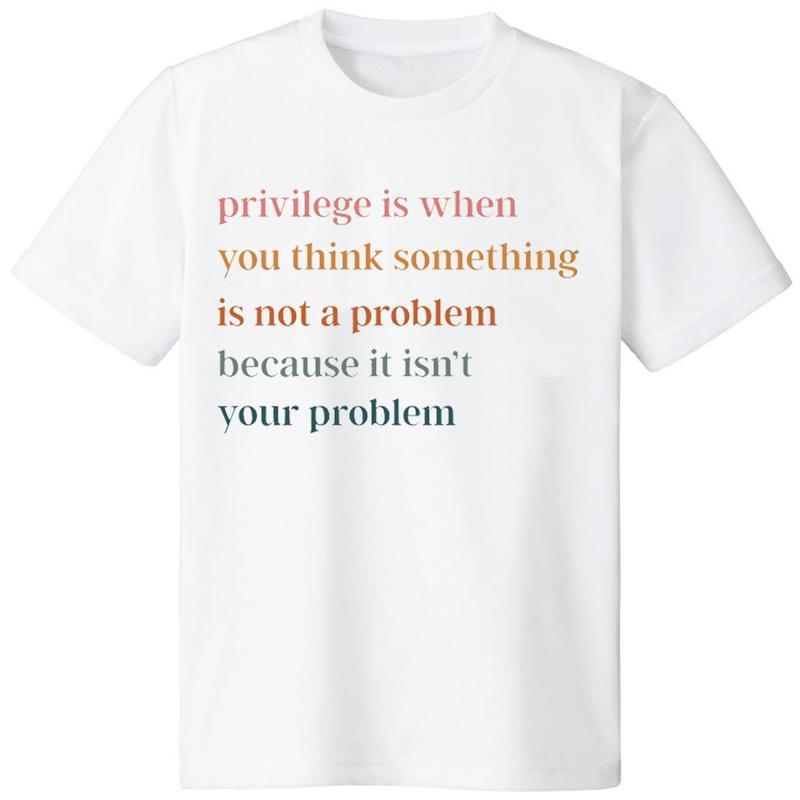 Privilege Is When You Think Something Isn't A Problem T-Shirt / Sweatshirt / Hoodie