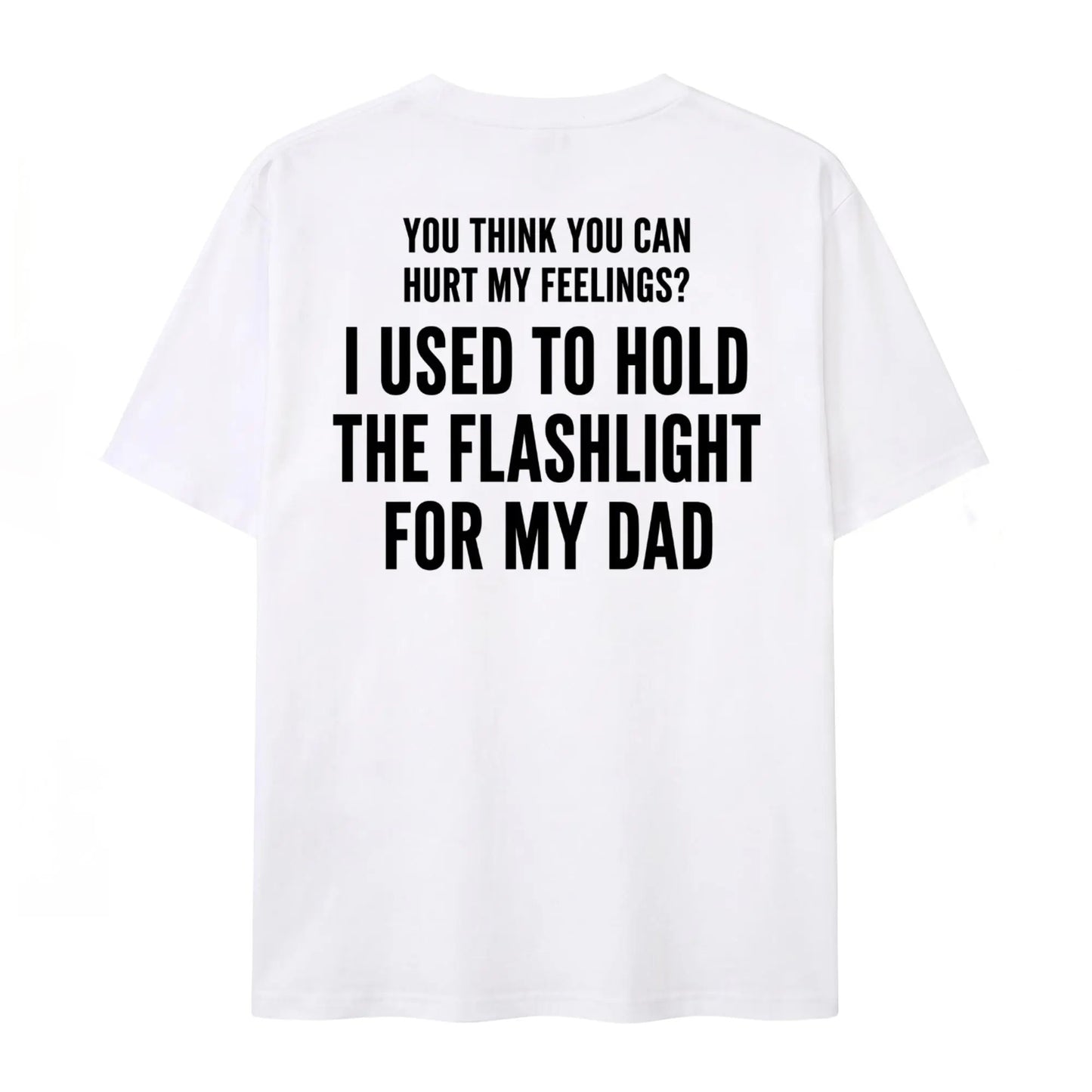 You Think You Can Hurt My Feelings Funny Dad Flashlight T-Shirt / Sweatshirt / Hoodie