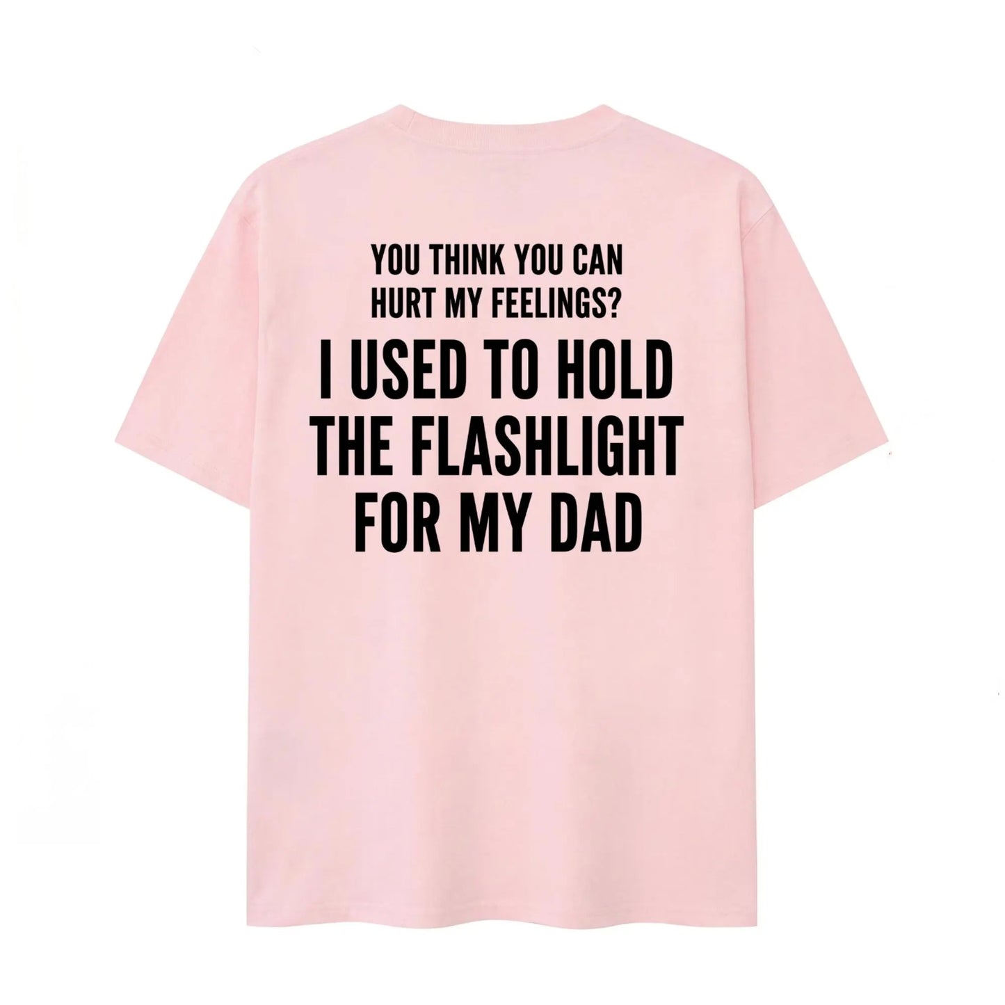 You Think You Can Hurt My Feelings Funny Dad Flashlight T-Shirt / Sweatshirt / Hoodie