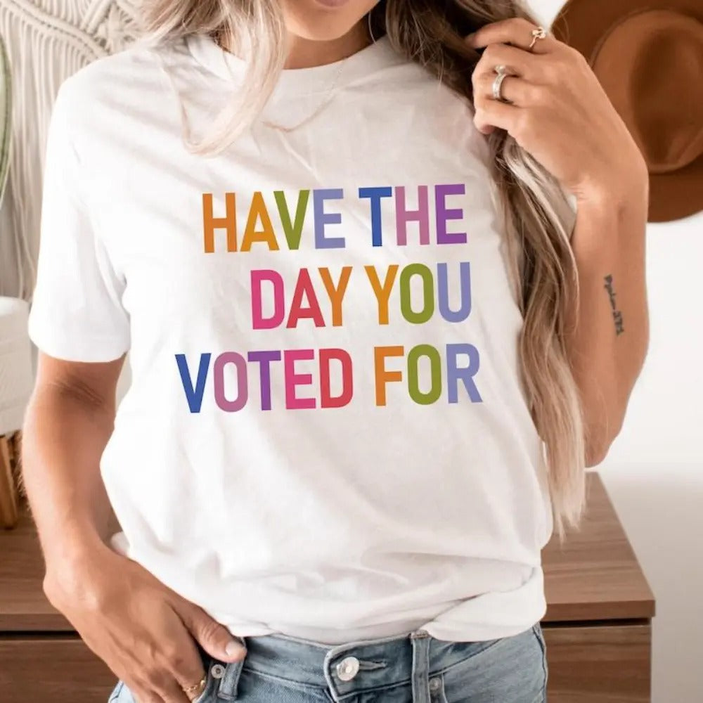 Have The Day You Voted T-Shirt / Sweatshirt / Hoodie