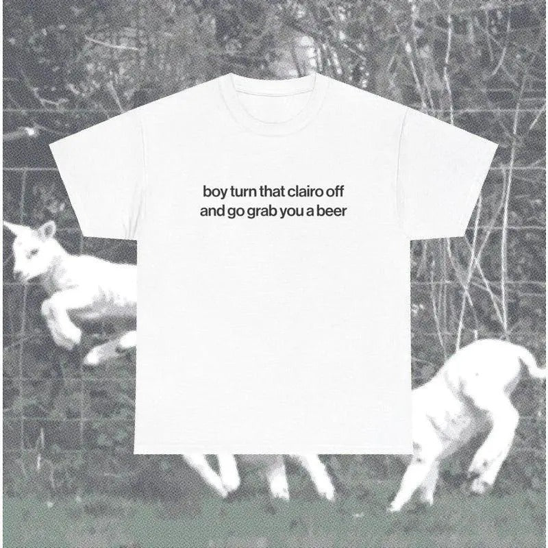 Boy Turn That Clairo Off And Go Grab You A Beer Meme T-Shirt / Sweatshirt / Hoodie