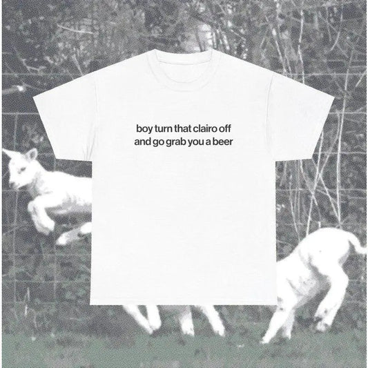 Boy Turn That Clairo Off And Go Grab You A Beer Meme T-Shirt / Sweatshirt / Hoodie