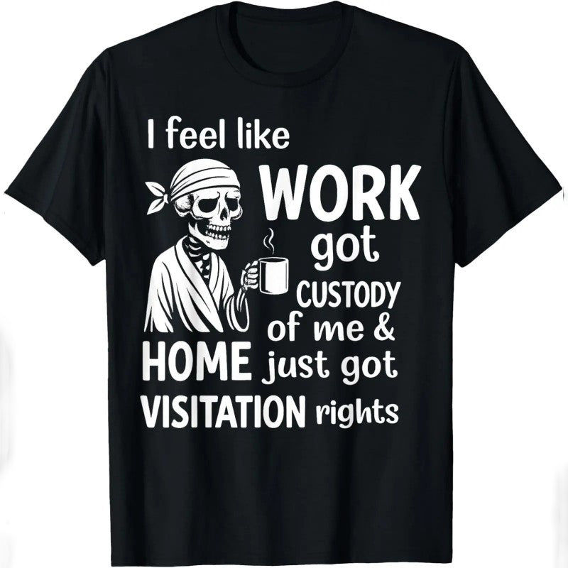 I Feel Like Work Got Custody Of Me And Home T-Shirt / Sweatshirt / Hoodie