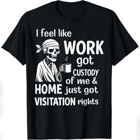 I Feel Like Work Got Custody Of Me And Home T-Shirt / Sweatshirt / Hoodie