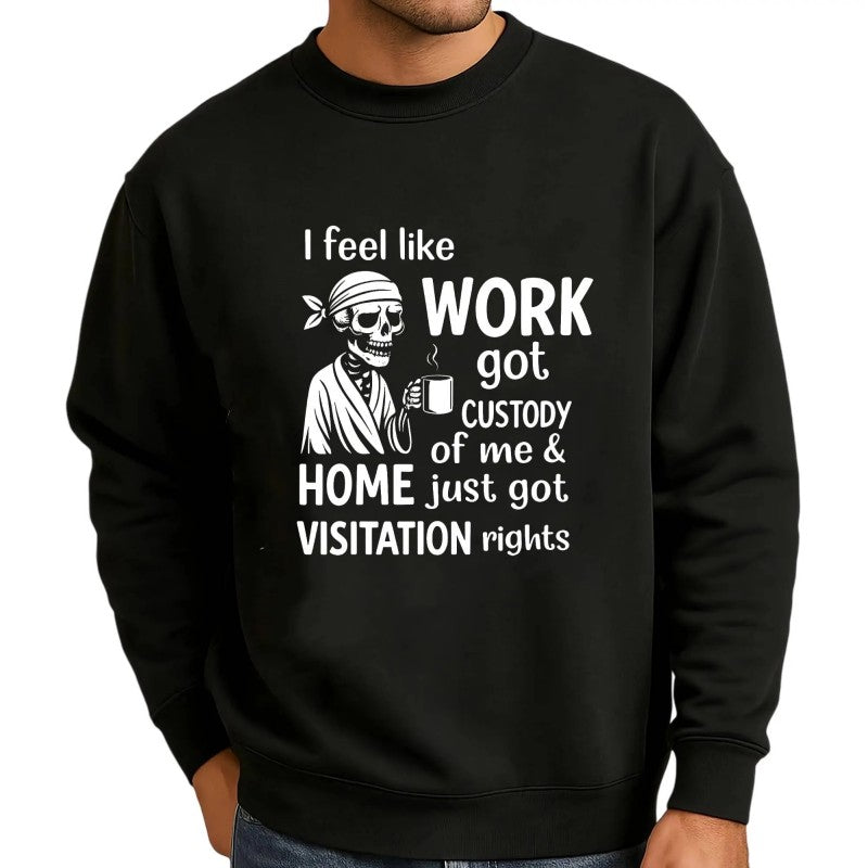 I Feel Like Work Got Custody Of Me And Home T-Shirt / Sweatshirt / Hoodie