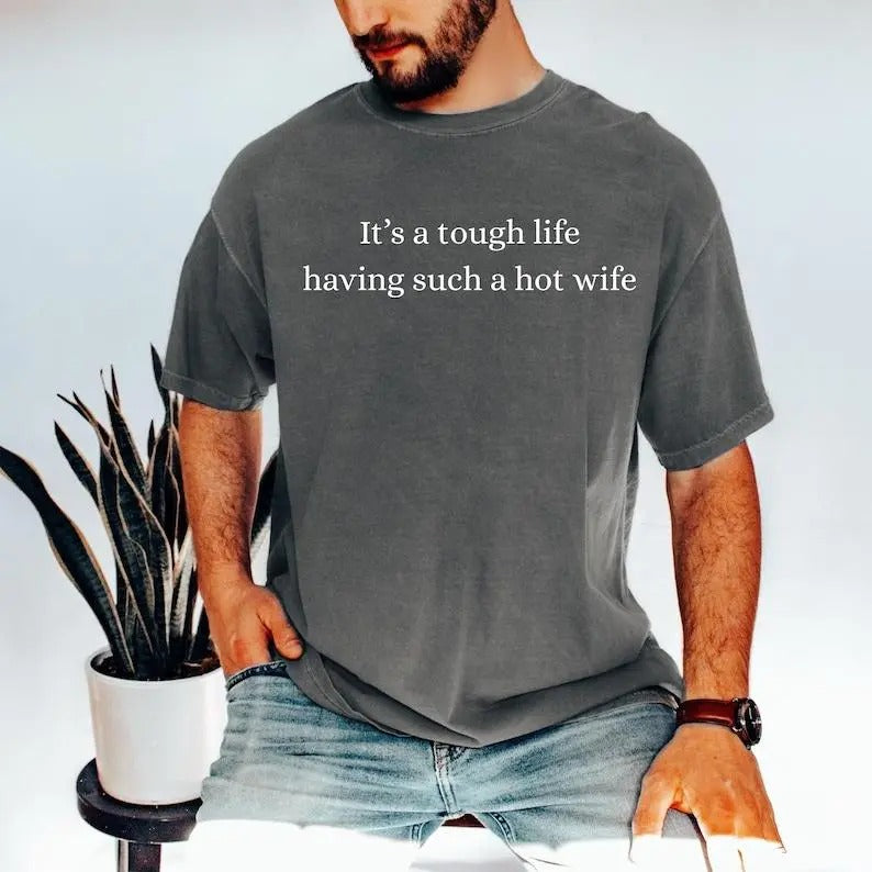 It’s a Tough Life Having Such a Hot Wife T-Shirt / Sweatshirt / Hoodie