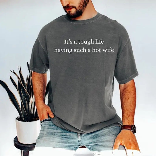 It’s a Tough Life Having Such a Hot Wife T-Shirt / Sweatshirt / Hoodie