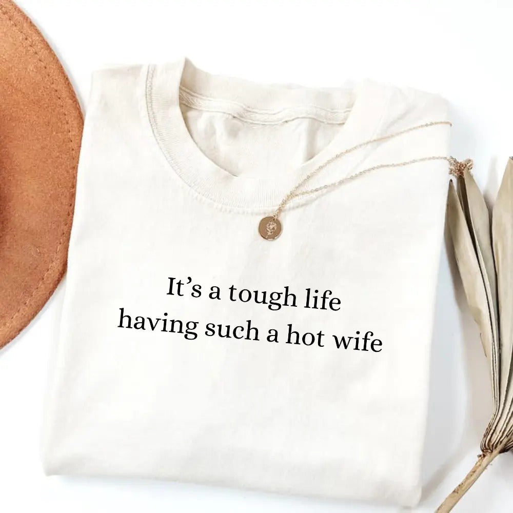 It’s a Tough Life Having Such a Hot Wife T-Shirt / Sweatshirt / Hoodie
