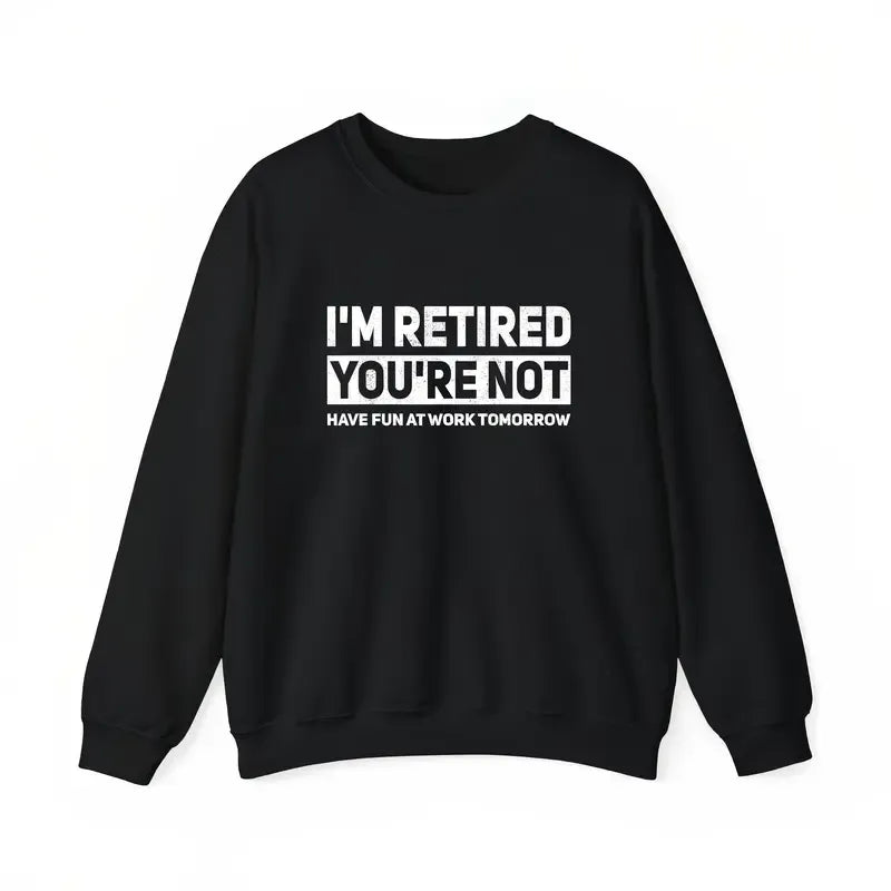 Humorous Retired I'm Retired You're Not Work Joke T-Shirt / Sweatshirt / Hoodie