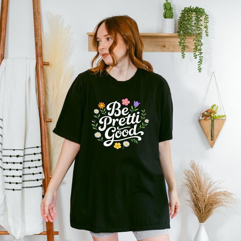 Be Pretti Good Floral Positive Message T-Shirt / Sweatshirt / Hoodie