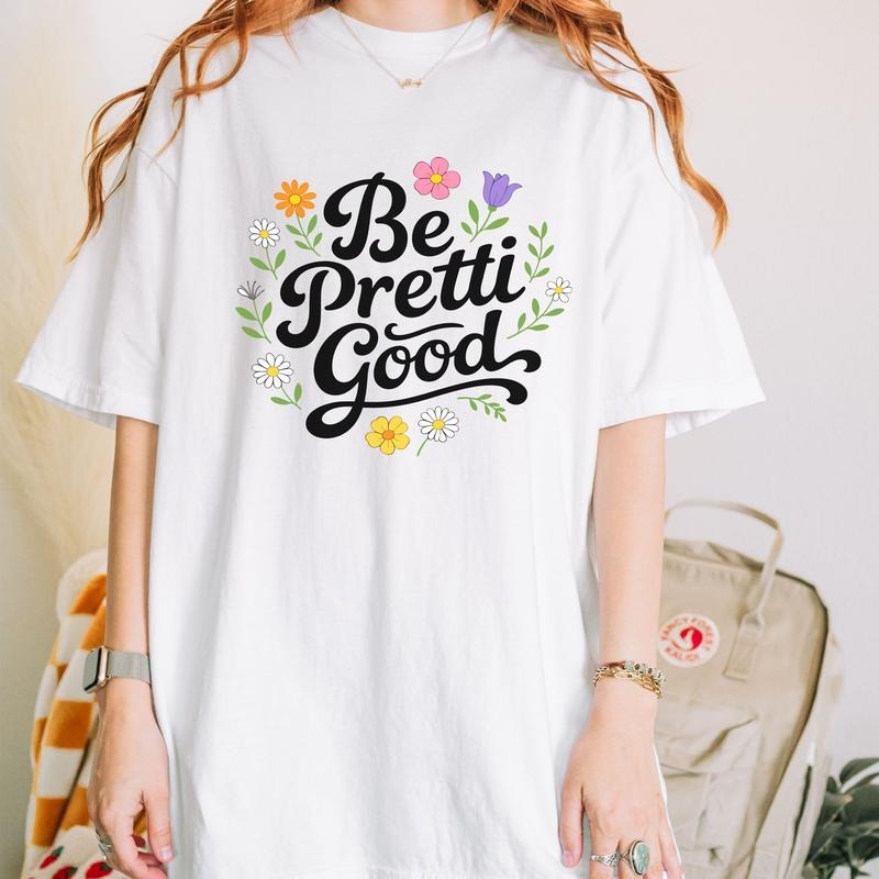 Be Pretti Good Floral Positive Message T-Shirt / Sweatshirt / Hoodie