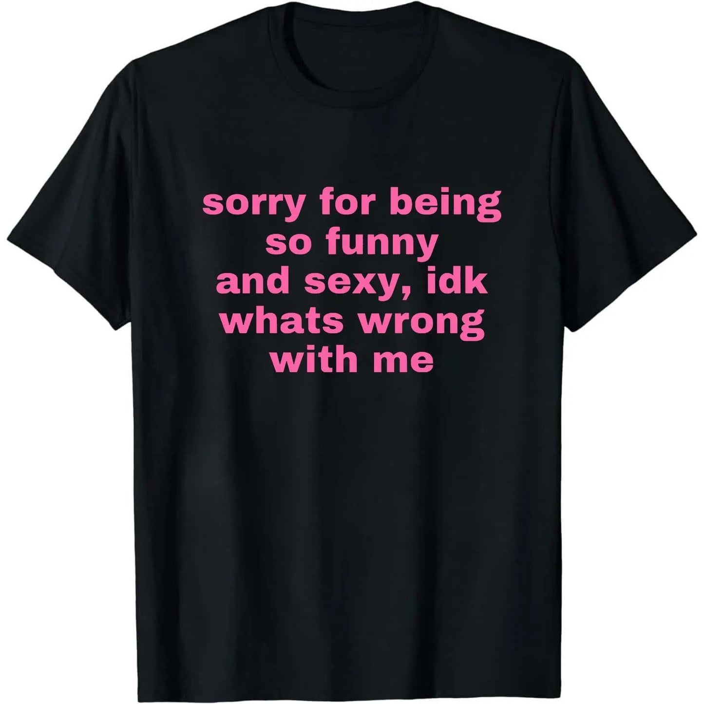 Sorry For Being So Funny And Sexy Idk Whats Wrong With Me Meme Graphic T-Shirt/Sweatshirt/Hoodie