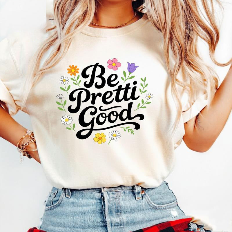 Be Pretti Good Floral Positive Message T-Shirt / Sweatshirt / Hoodie