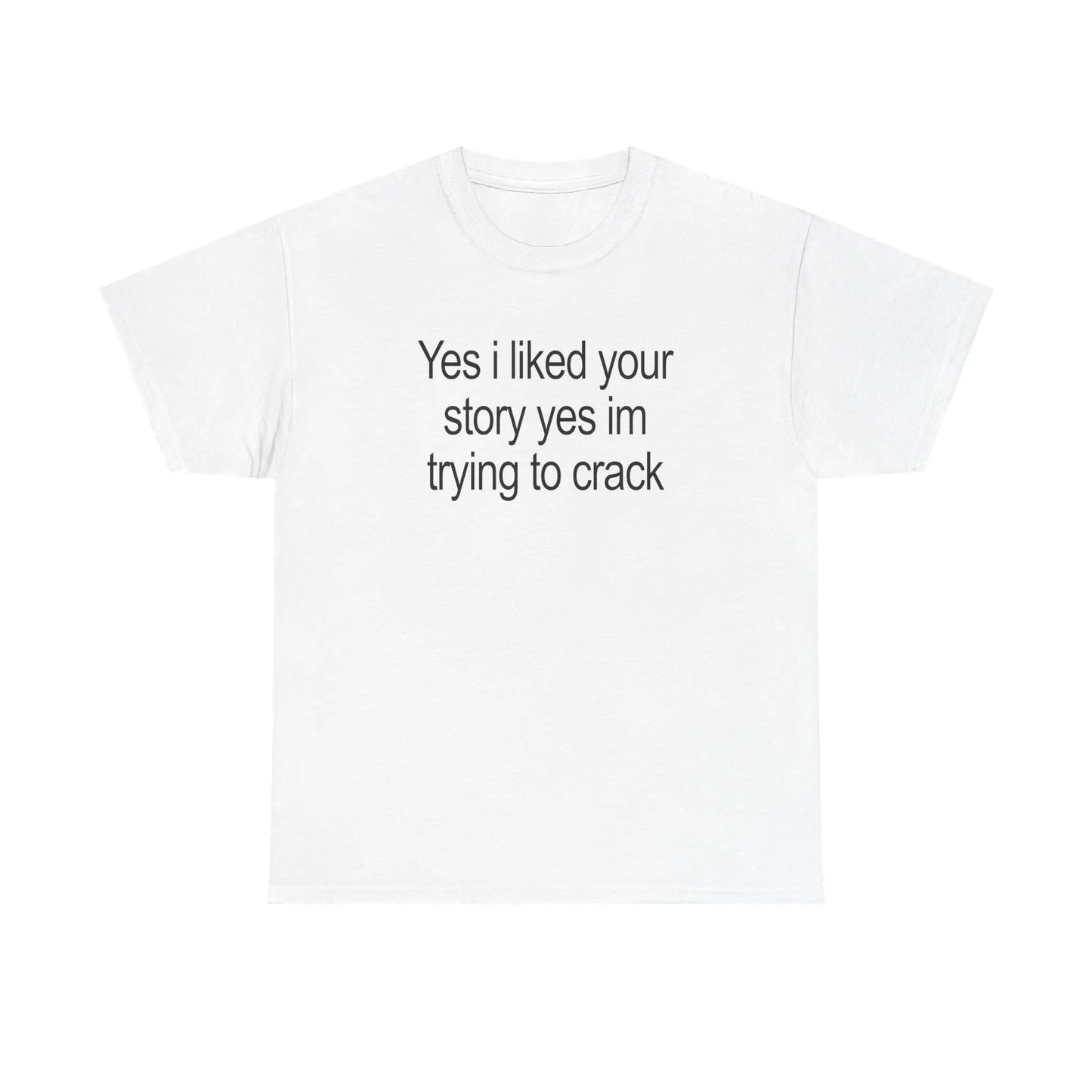 Yes I Liked Your Story T-Shirt / Sweatshirt / Hoodie