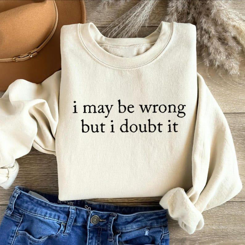 I May Be Wrong But I Doubt It T-Shirt / Sweatshirt / Hoodie