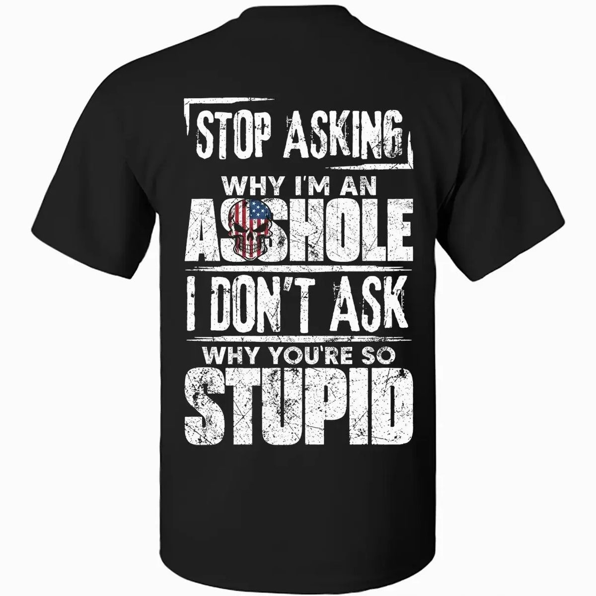Stop Asking Why I'm An Assh*le I Don't Ask Why You're So Stupid T-Shirt / Sweatshirt / Hoodie