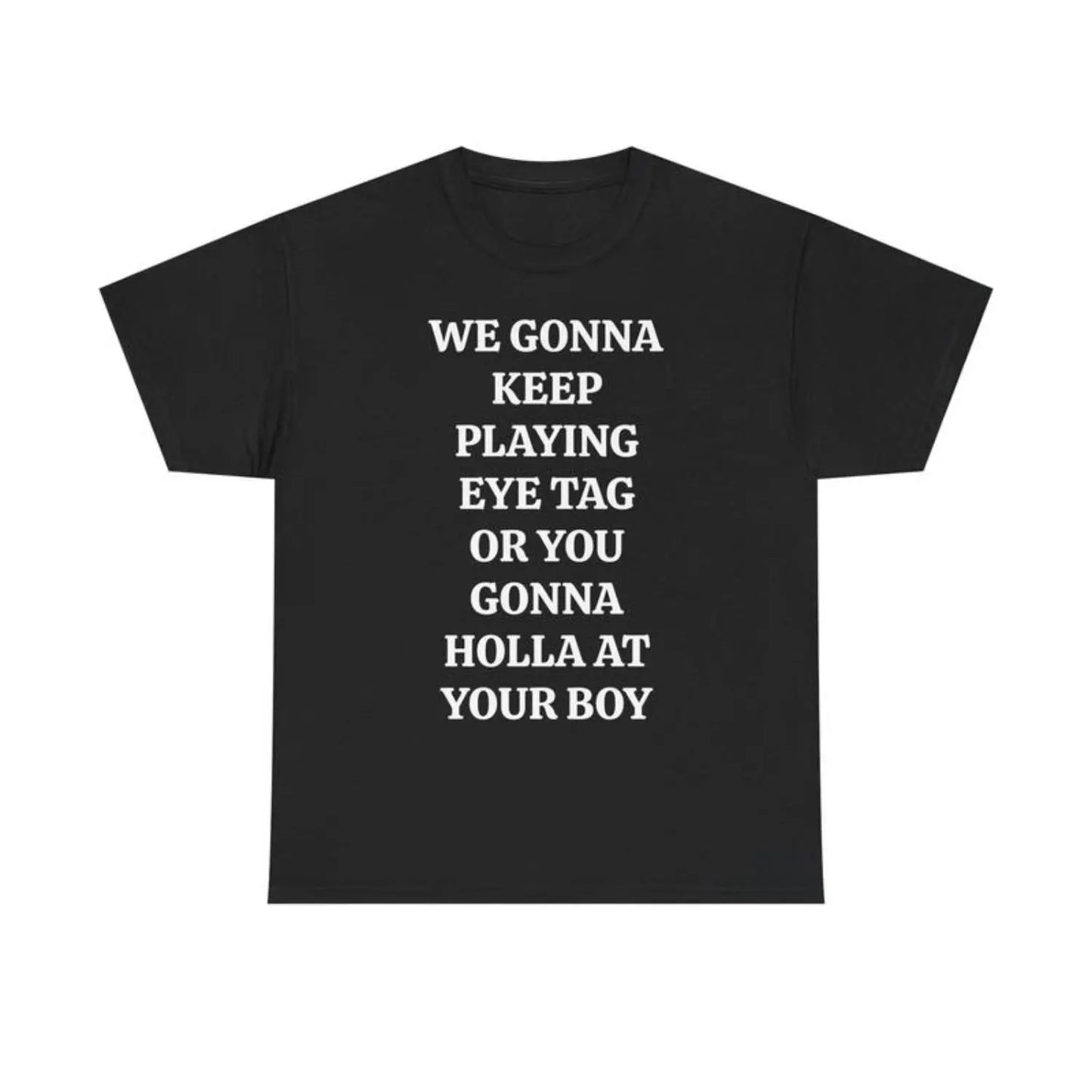 We Gonna Keep Playing Eye Tag Or You Gonna Holla At Your Boy Viral Party Quote Graphic T-Shirt / Sweatshirt / Hoodie