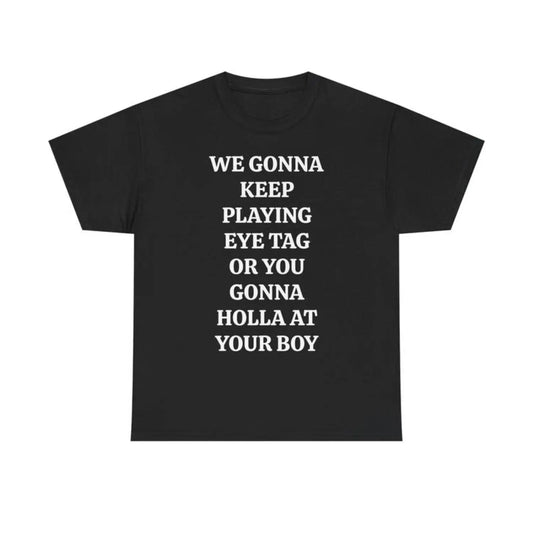 We Gonna Keep Playing Eye Tag Or You Gonna Holla At Your Boy Viral Party Quote Graphic T-Shirt / Sweatshirt / Hoodie
