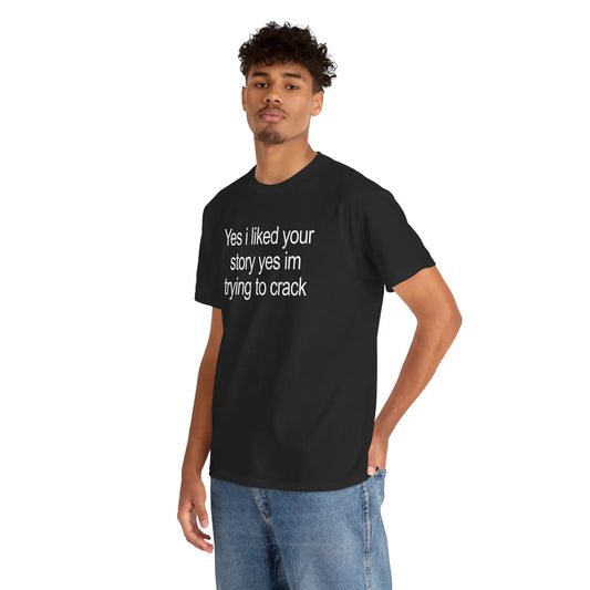 Yes I Liked Your Story T-Shirt / Sweatshirt / Hoodie